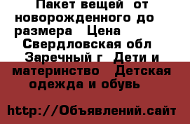 Пакет вещей: от новорожденного до 68 размера › Цена ­ 1 000 - Свердловская обл., Заречный г. Дети и материнство » Детская одежда и обувь   